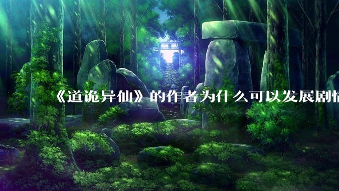 《道诡异仙》的作者为什么可以发展剧情没有任何瓶颈？太强了?